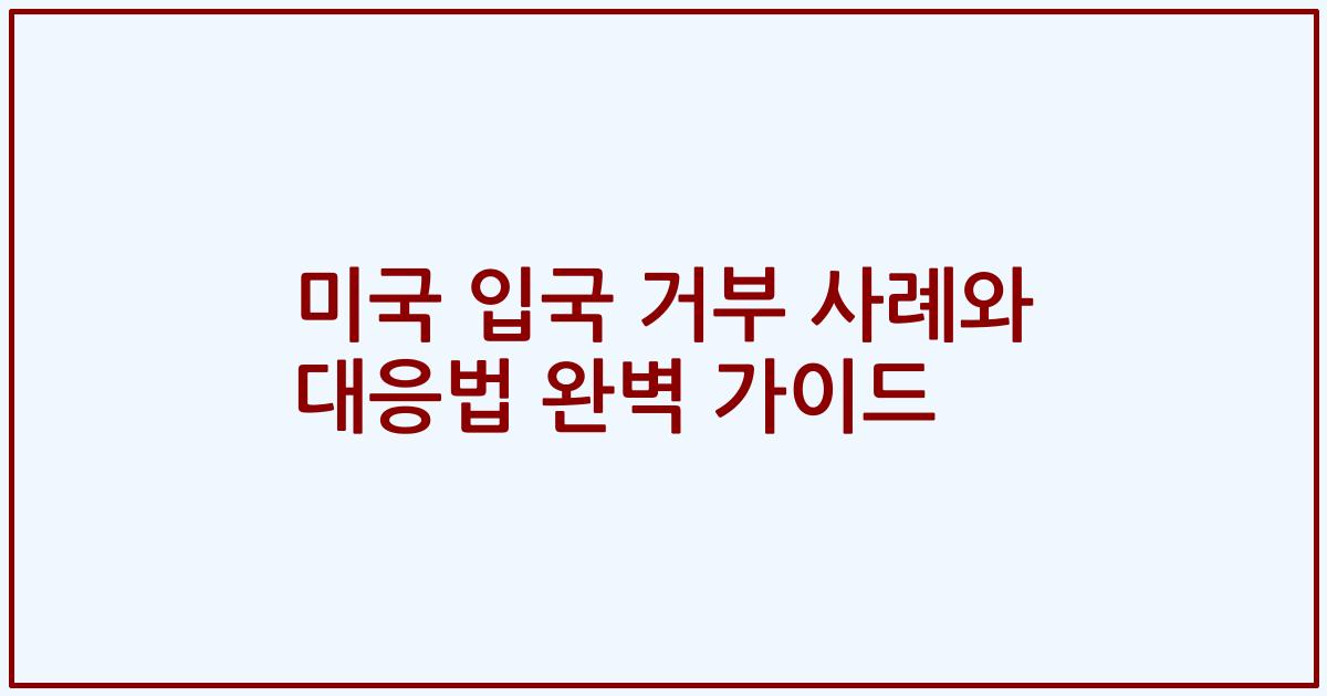 미국 입국 거부 사례와 대응법 완벽 가이드