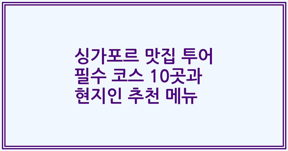 싱가포르 맛집 투어 필수 코스 10곳과 현지인 추천 메뉴
