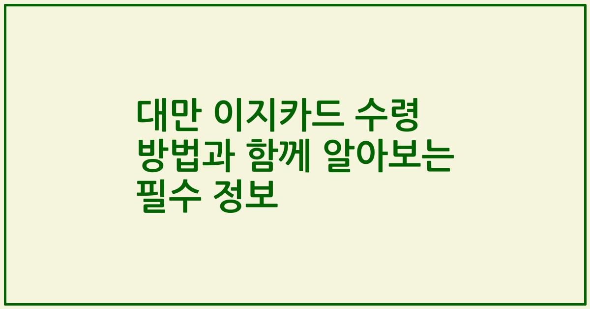대만 이지카드 수령 방법과 함께 알아보는 필수 정보