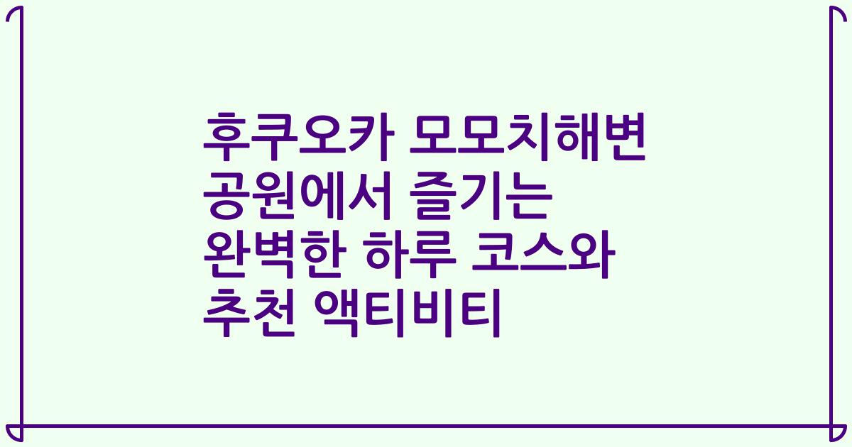 후쿠오카 모모치해변 공원에서 즐기는 완벽한 하루 코스와 추천 액티비티