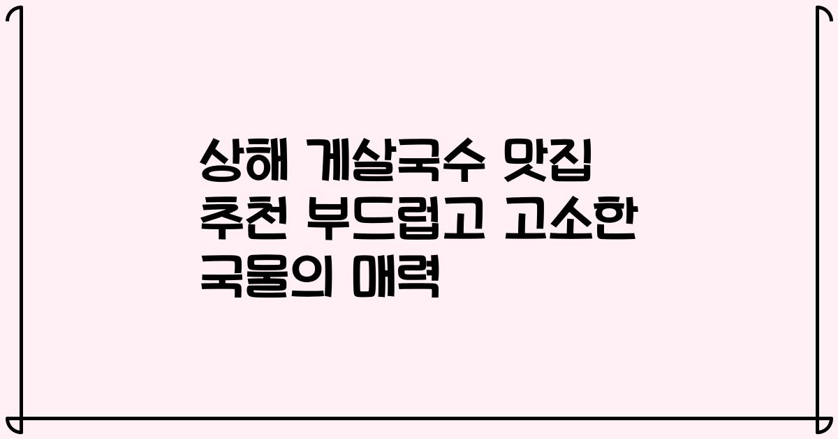 상해 게살국수 맛집 추천 부드럽고 고소한 국물의 매력