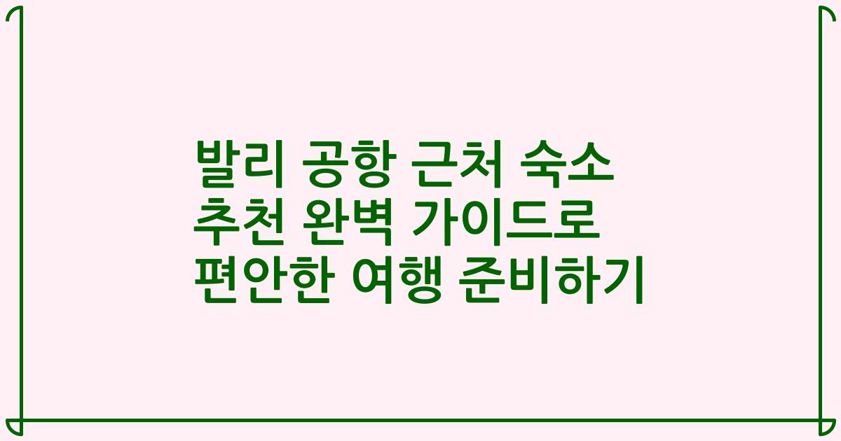 발리 공항 근처 숙소 추천 완벽 가이드로 편안한 여행 준비하기