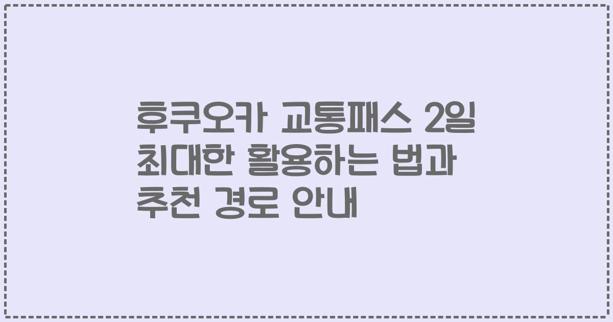 후쿠오카 교통패스 2일 최대한 활용하는 법과 추천 경로 안내