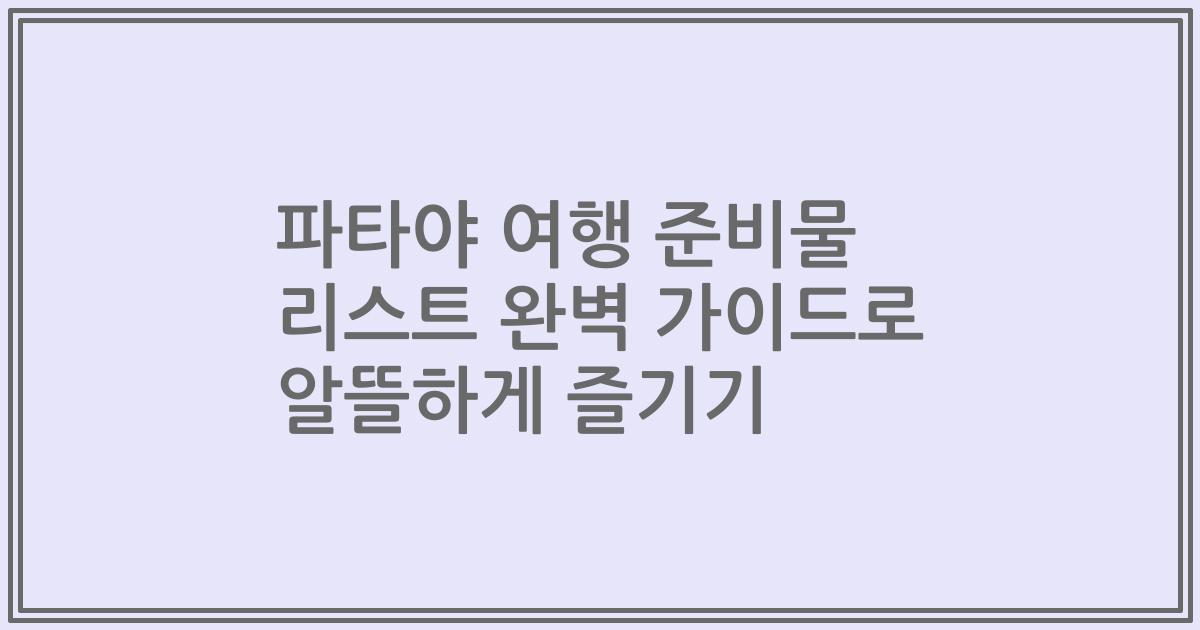 파타야 여행 준비물 리스트 완벽 가이드로 알뜰하게 즐기기