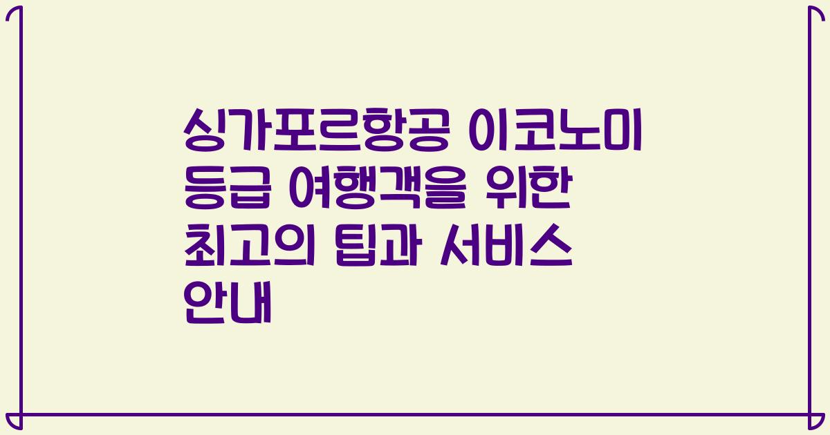 싱가포르항공 이코노미 등급 여행객을 위한 최고의 팁과 서비스 안내