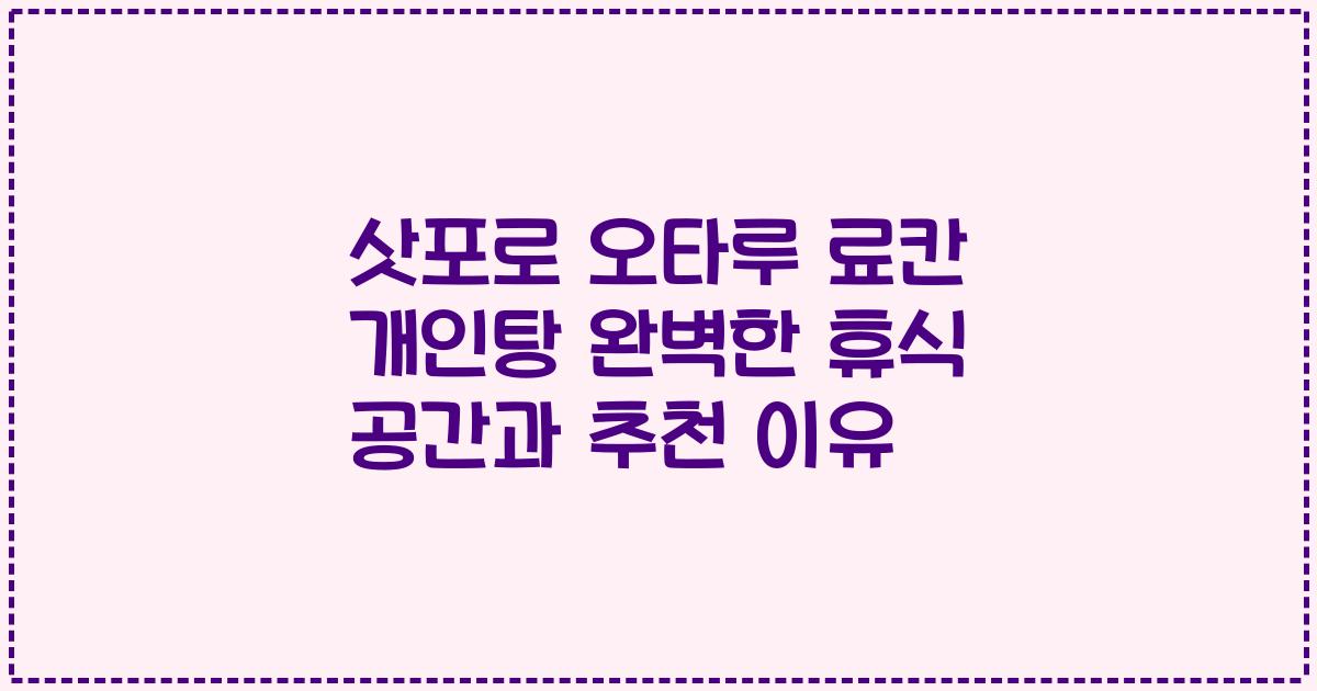 삿포로 오타루 료칸 개인탕 완벽한 휴식 공간과 추천 이유