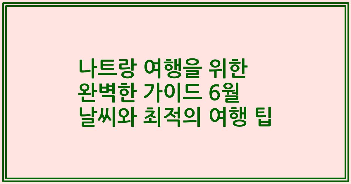 나트랑 여행을 위한 완벽한 가이드 6월 날씨와 최적의 여행 팁