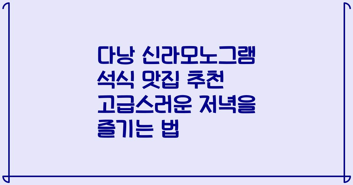 다낭 신라모노그램 석식 맛집 추천 고급스러운 저녁을 즐기는 법