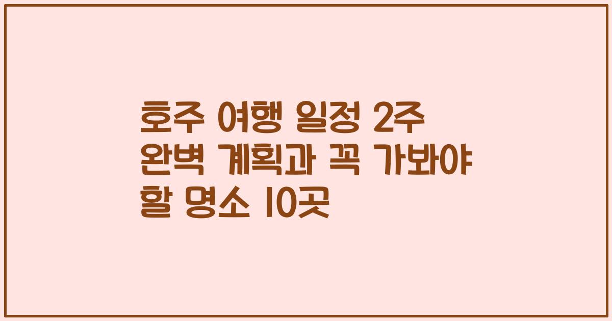 호주 여행 일정 2주 완벽 계획과 꼭 가봐야 할 명소 10곳
