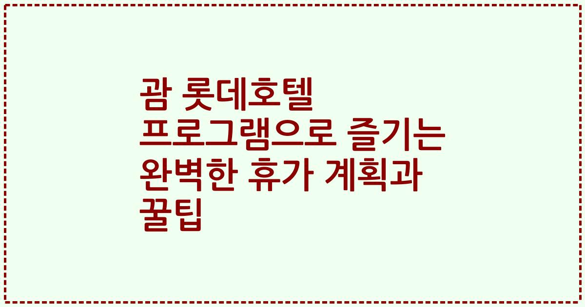 괌 롯데호텔 프로그램으로 즐기는 완벽한 휴가 계획과 꿀팁