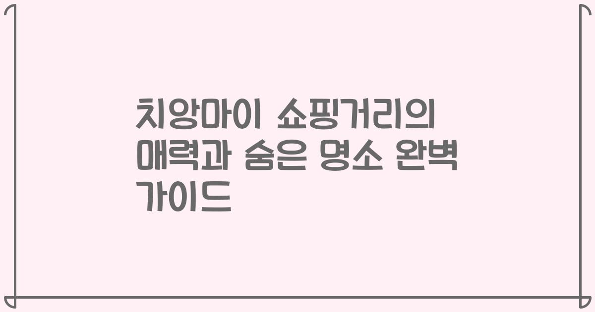 치앙마이 쇼핑거리의 매력과 숨은 명소 완벽 가이드