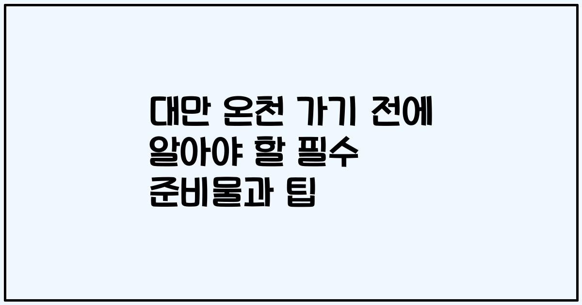 대만 온천 가기 전에 알아야 할 필수 준비물과 팁