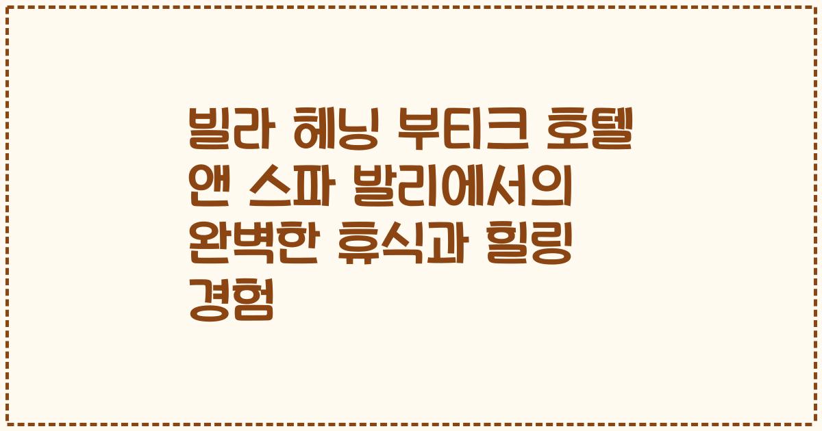빌라 헤닝 부티크 호텔 앤 스파 발리에서의 완벽한 휴식과 힐링 경험