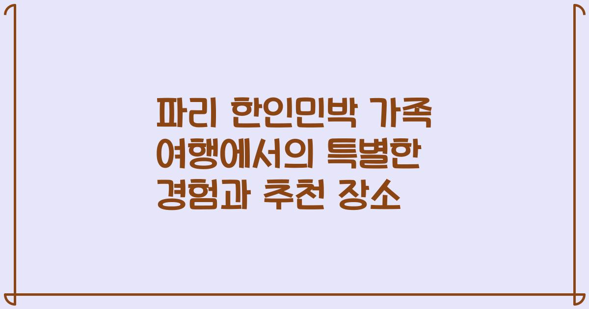 파리 한인민박 가족 여행에서의 특별한 경험과 추천 장소