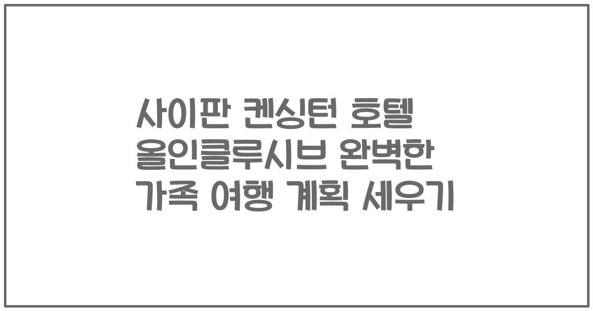 사이판 켄싱턴 호텔 올인클루시브 완벽한 가족 여행 계획 세우기