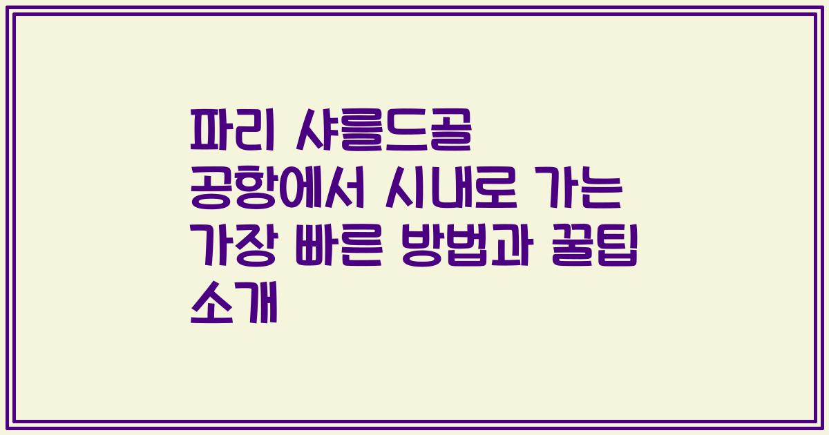 파리 샤를드골 공항에서 시내로 가는 가장 빠른 방법과 꿀팁 소개
