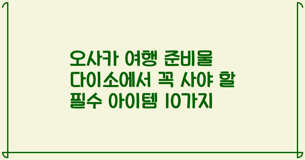 오사카 여행 준비물 다이소에서 꼭 사야 할 필수 아이템 10가지