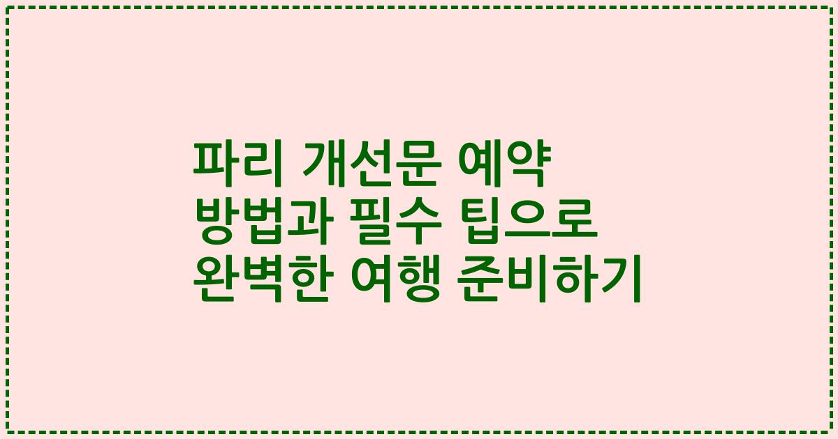 파리 개선문 예약 방법과 필수 팁으로 완벽한 여행 준비하기