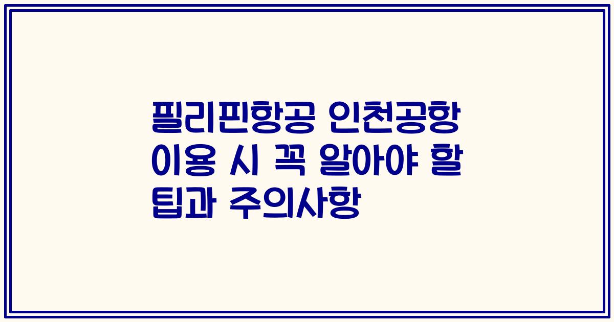 필리핀항공 인천공항 이용 시 꼭 알아야 할 팁과 주의사항