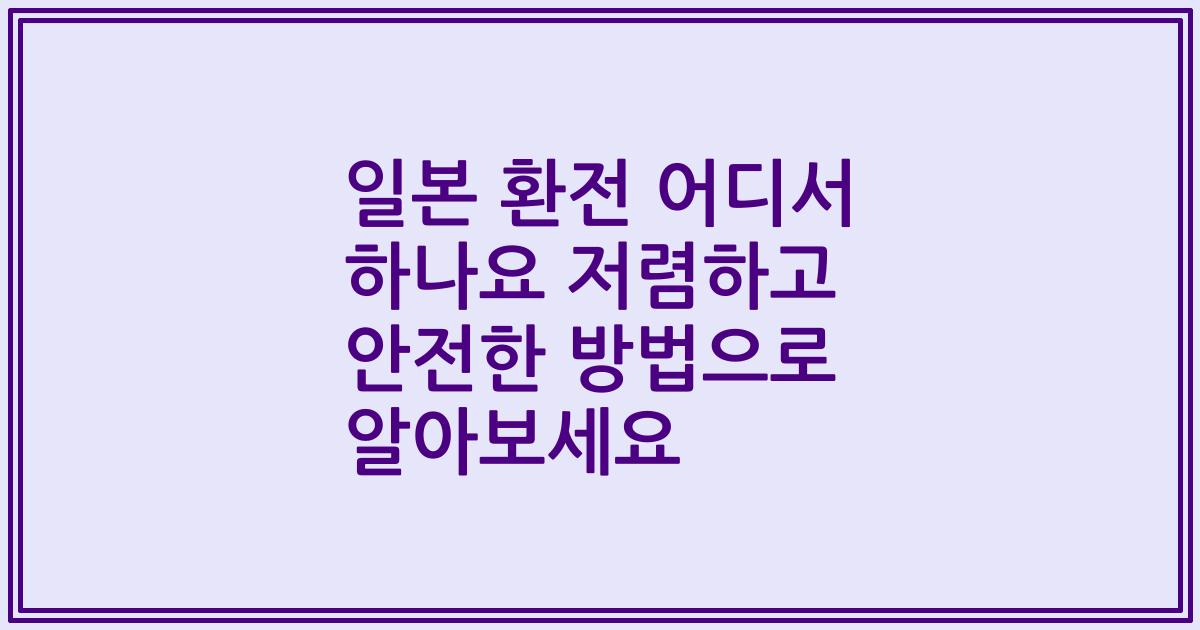 일본 환전 어디서 하나요 저렴하고 안전한 방법으로 알아보세요