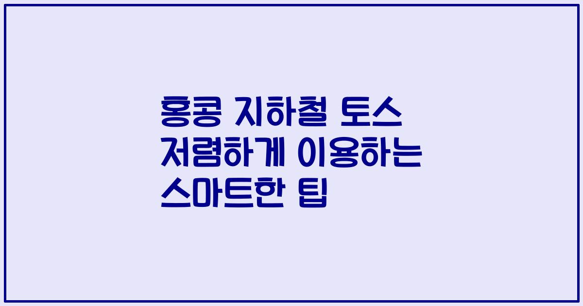 홍콩 지하철 토스 저렴하게 이용하는 스마트한 팁