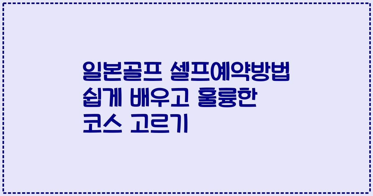 일본골프 셀프예약방법 쉽게 배우고 훌륭한 코스 고르기