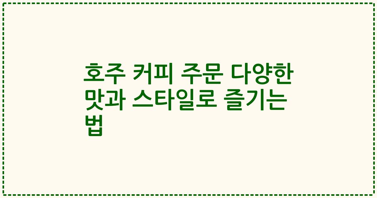 호주 커피 주문 다양한 맛과 스타일로 즐기는 법