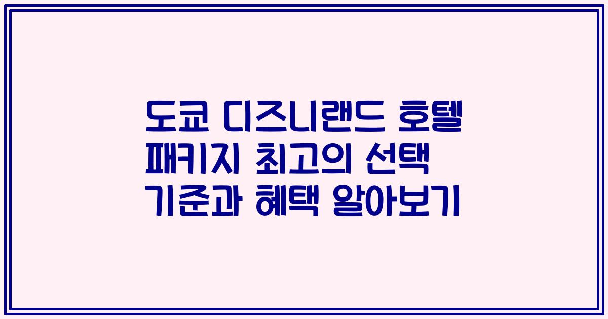 도쿄 디즈니랜드 호텔 패키지 최고의 선택 기준과 혜택 알아보기