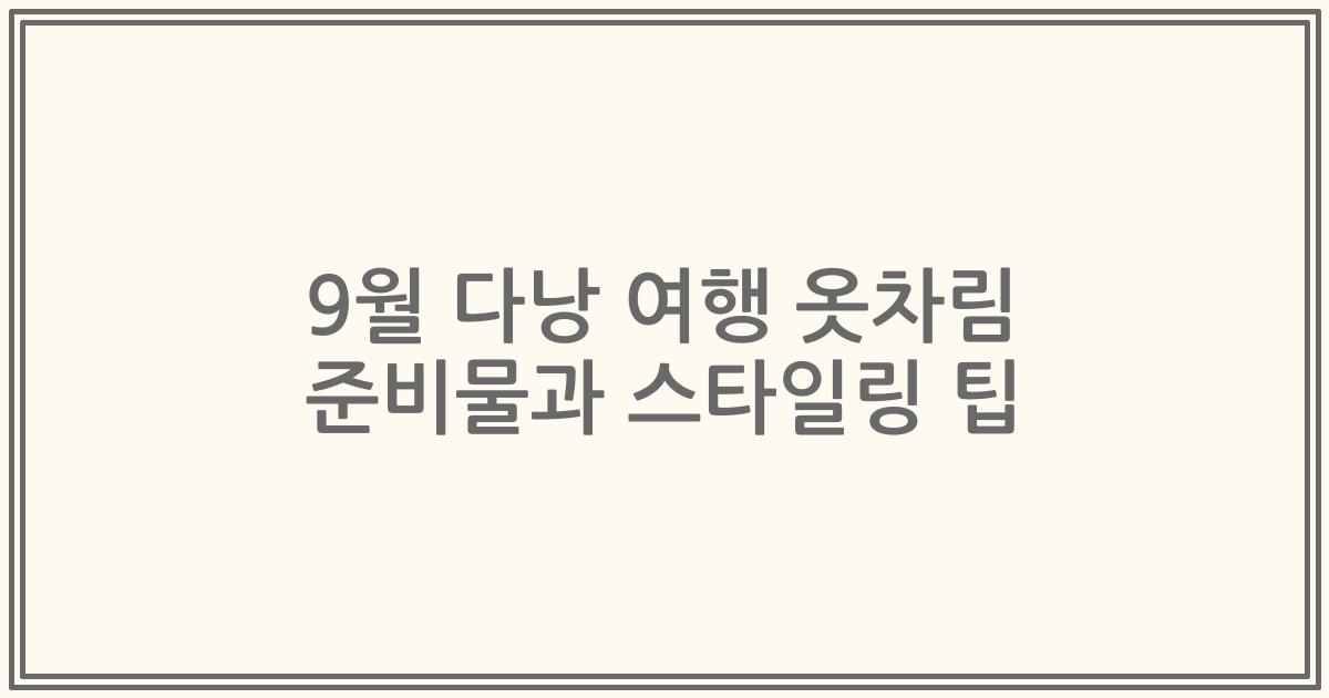 9월 다낭 여행 옷차림 준비물과 스타일링 팁