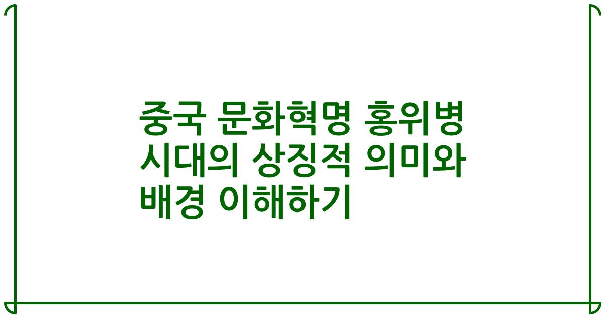 중국 문화혁명 홍위병 시대의 상징적 의미와 배경 이해하기