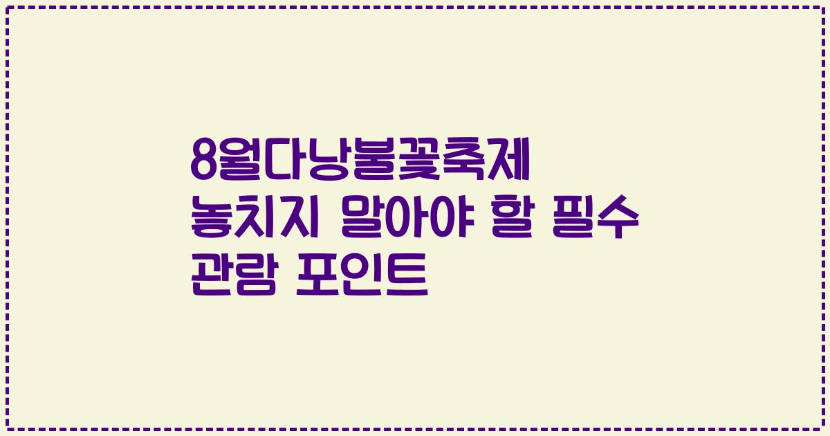 8월다낭불꽃축제 놓치지 말아야 할 필수 관람 포인트
