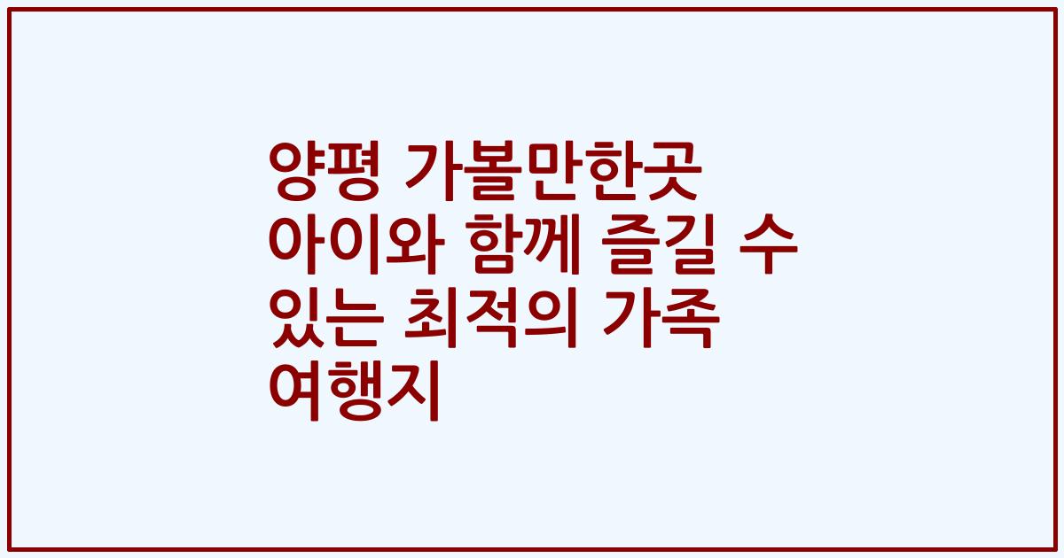 양평 가볼만한곳 아이와 함께 즐길 수 있는 최적의 가족 여행지