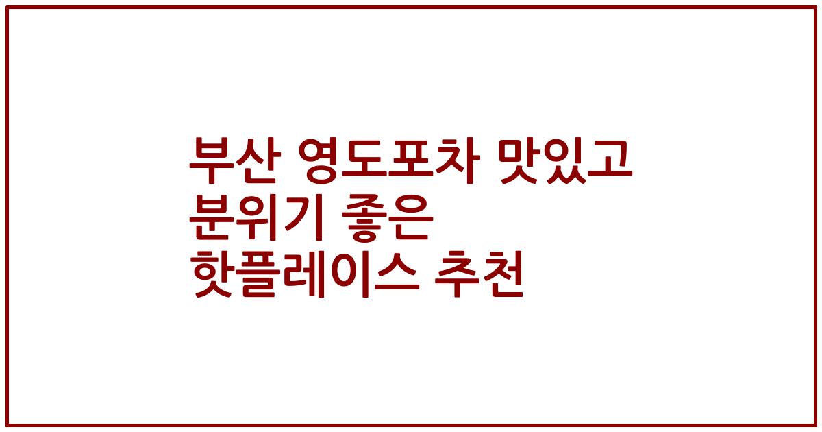 부산 영도포차 맛있고 분위기 좋은 핫플레이스 추천