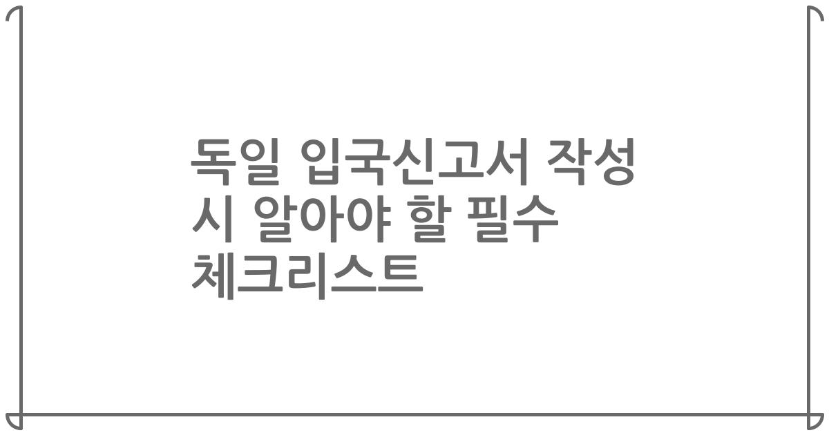 독일 입국신고서 작성 시 알아야 할 필수 체크리스트