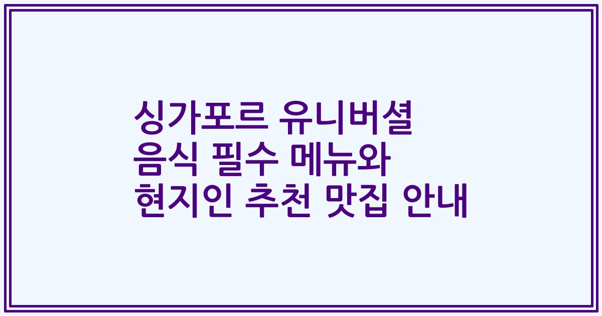 싱가포르 유니버셜 음식 필수 메뉴와 현지인 추천 맛집 안내