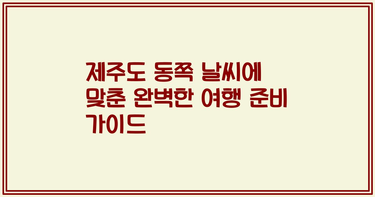 제주도 동쪽 날씨에 맞춘 완벽한 여행 준비 가이드