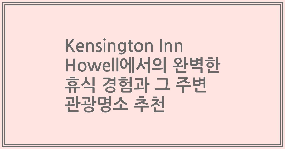 Kensington Inn Howell에서의 완벽한 휴식 경험과 그 주변 관광명소 추천