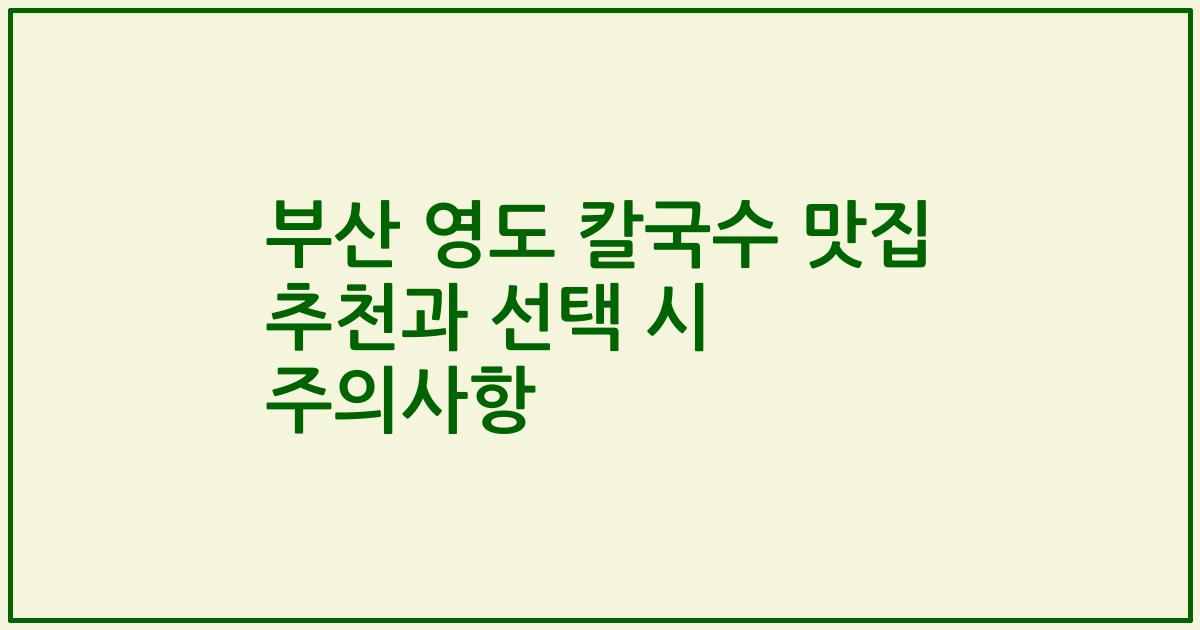 부산 영도 칼국수 맛집 추천과 선택 시 주의사항