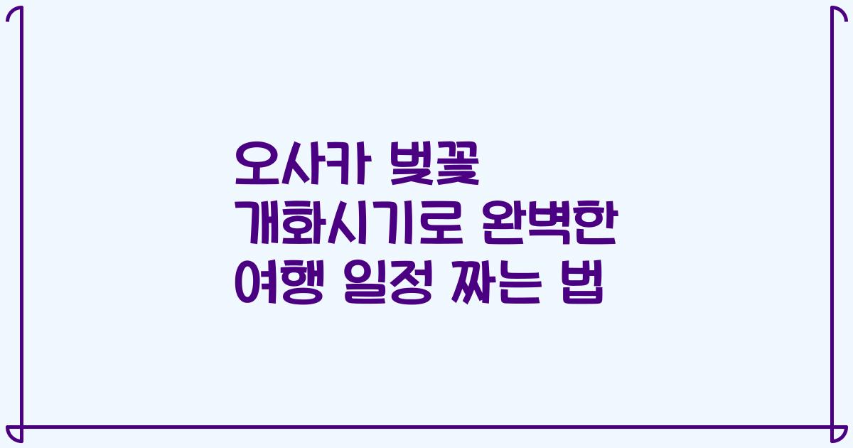 오사카 벚꽃 개화시기로 완벽한 여행 일정 짜는 법