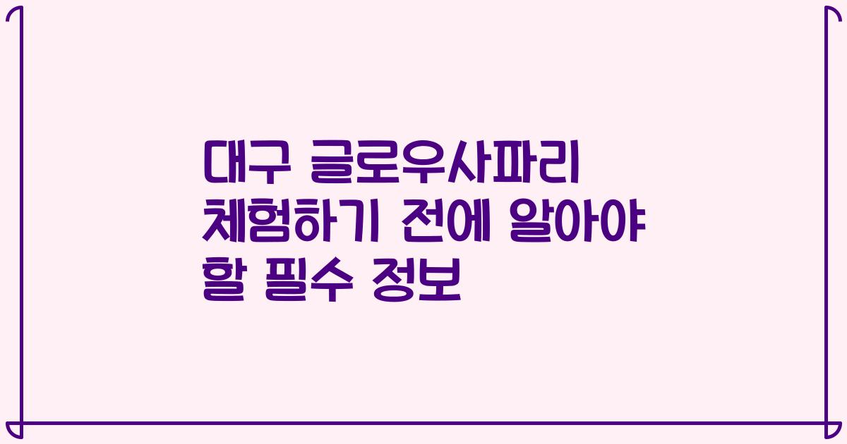 대구 글로우사파리 체험하기 전에 알아야 할 필수 정보