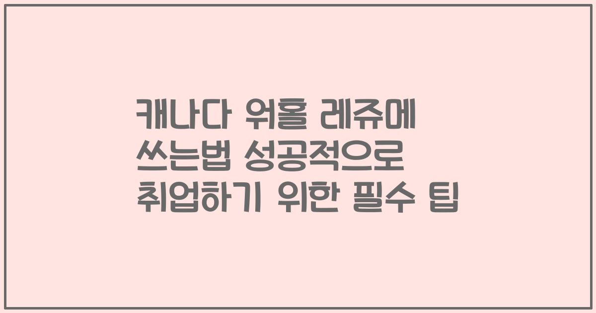 캐나다 워홀 레쥬메 쓰는법 성공적으로 취업하기 위한 필수 팁