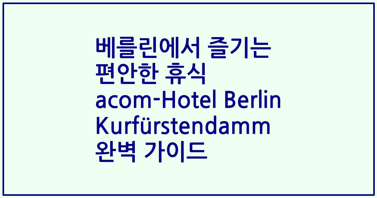 베를린에서 즐기는 편안한 휴식 acom-Hotel Berlin Kurfürstendamm 완벽 가이드