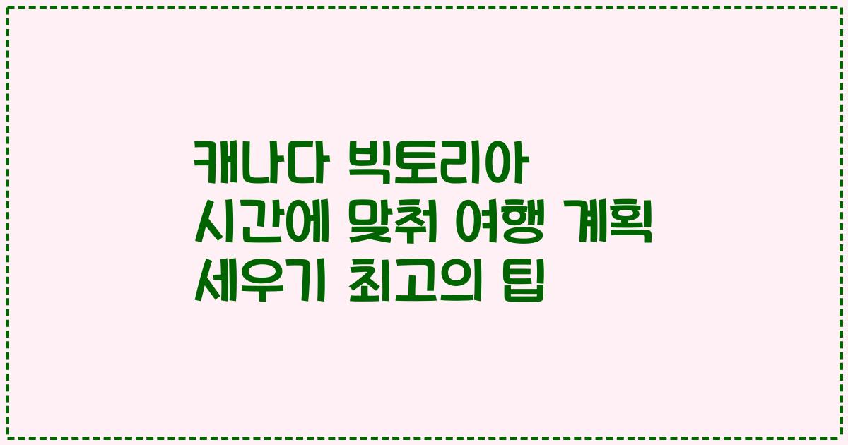 캐나다 빅토리아 시간에 맞춰 여행 계획 세우기 최고의 팁