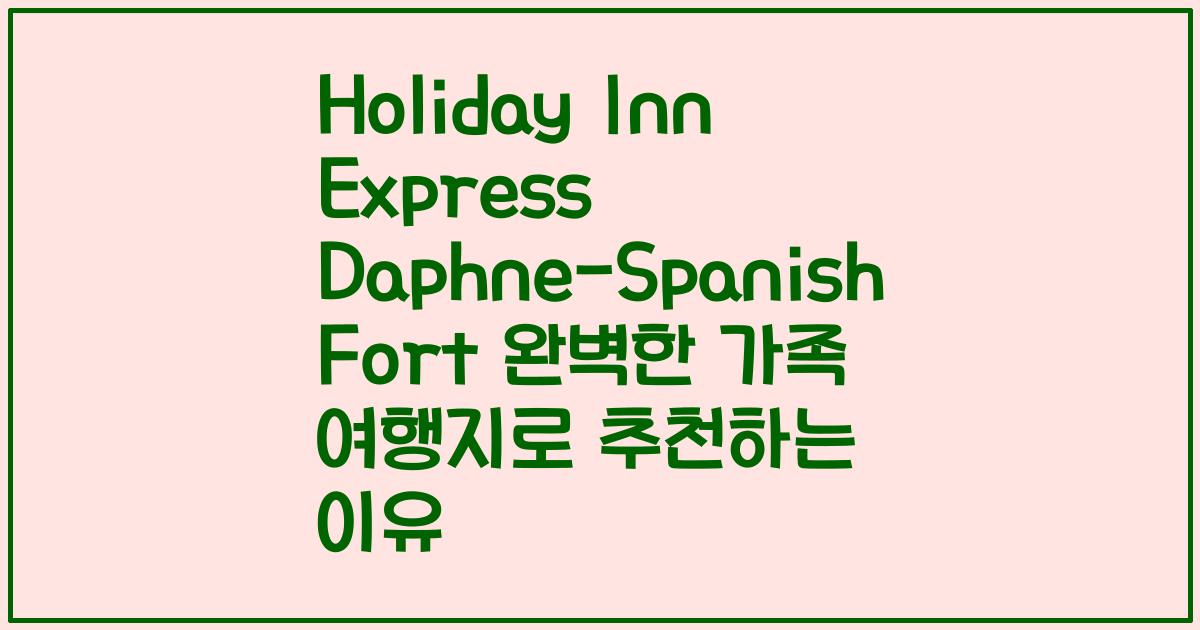Holiday Inn Express Daphne-Spanish Fort 완벽한 가족 여행지로 추천하는 이유