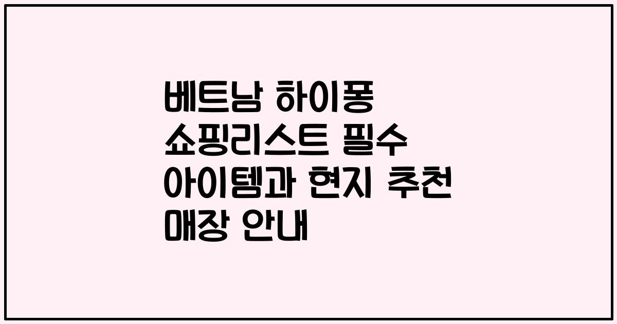 베트남 하이퐁 쇼핑리스트 필수 아이템과 현지 추천 매장 안내