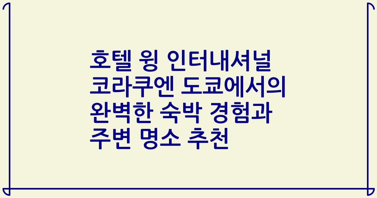 호텔 윙 인터내셔널 코라쿠엔 도쿄에서의 완벽한 숙박 경험과 주변 명소 추천