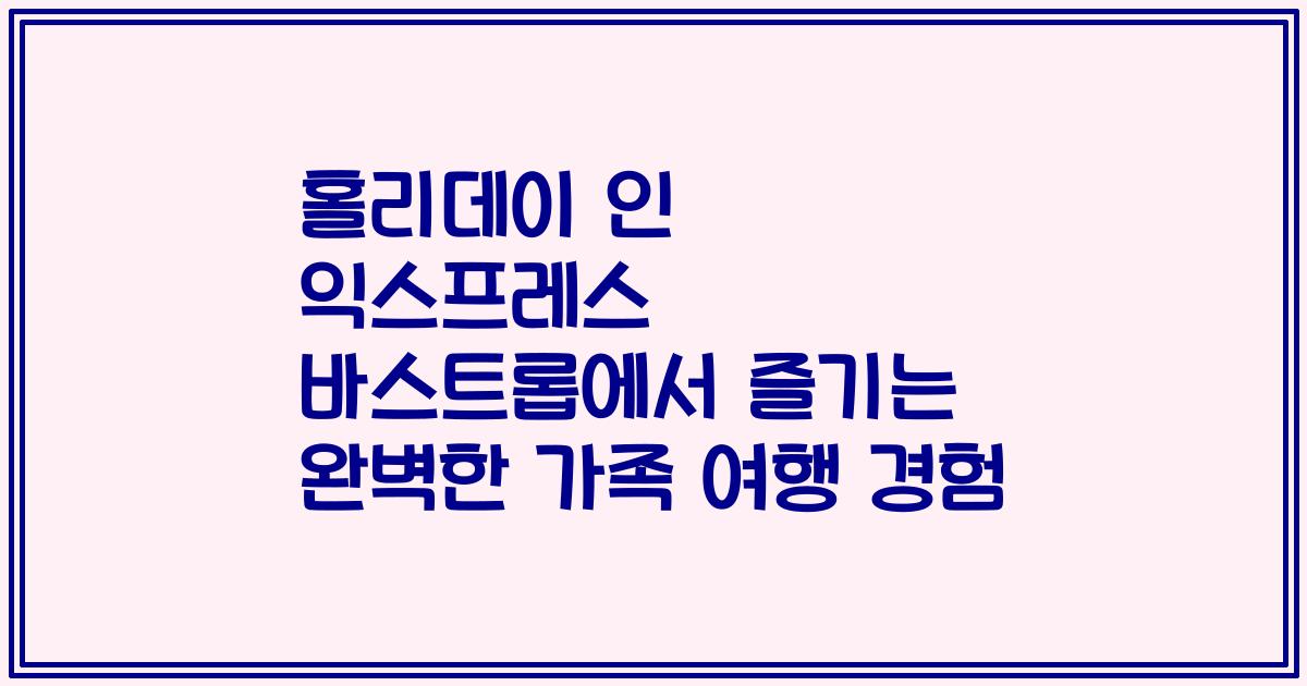 홀리데이 인 익스프레스 바스트롭에서 즐기는 완벽한 가족 여행 경험