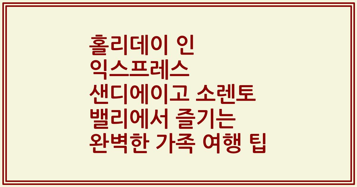 홀리데이 인 익스프레스 샌디에이고 소렌토 밸리에서 즐기는 완벽한 가족 여행 팁