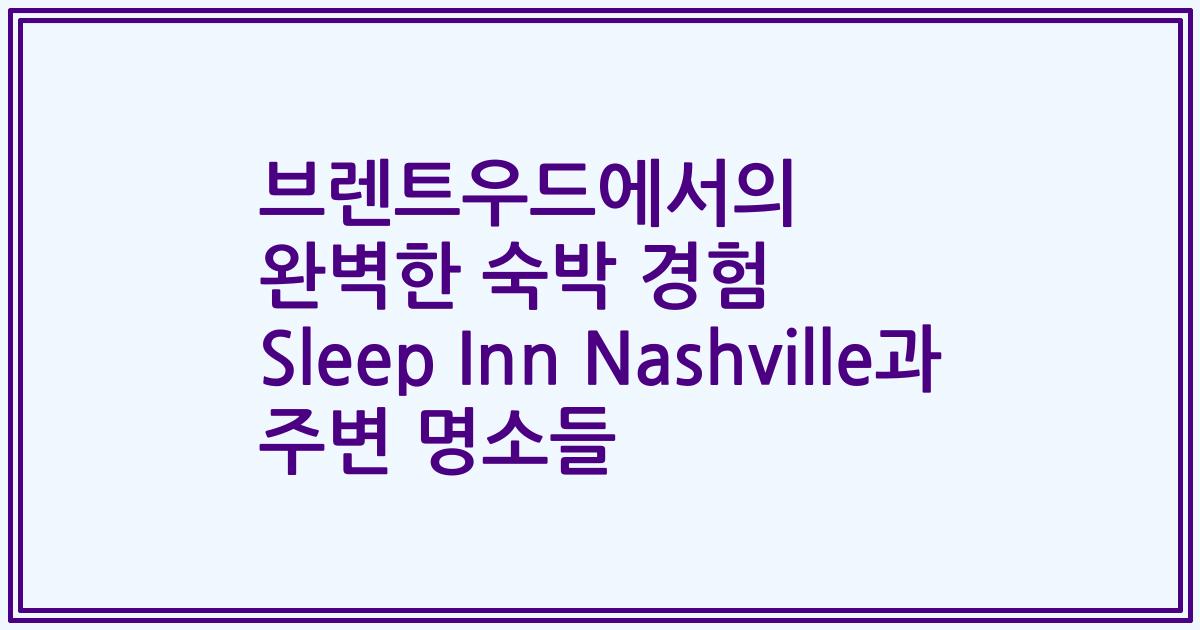 브렌트우드에서의 완벽한 숙박 경험 Sleep Inn Nashville과 주변 명소들