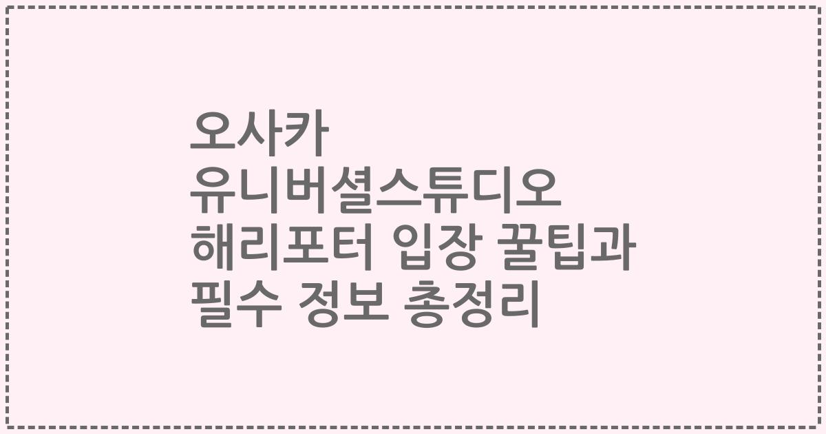 오사카 유니버셜스튜디오 해리포터 입장 꿀팁과 필수 정보 총정리
